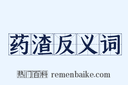 药渣反义词是什么意思的图片